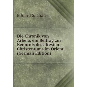 

Книга Die Chronik von Arbela, ein Beitrag zur Kenntnis des ältesten Christentums im Orient (German Edition)