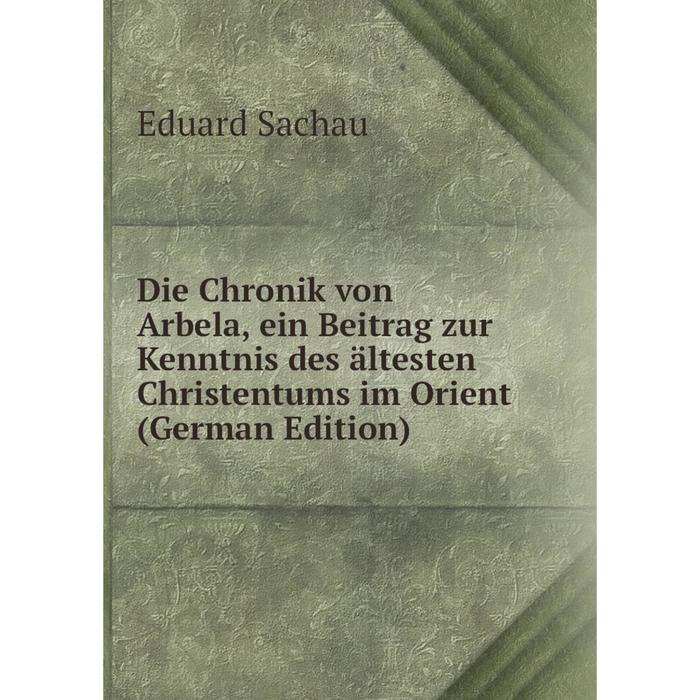 фото Книга die chronik von arbela, ein beitrag zur kenntnis des ältesten christentums im orient (german edition) nobel press