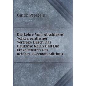 

Книга Die Lehre Vom Abschlusse Volkerrechtlicher Vertrage Durch Das Deutsche Reich Und Die Einzelstaaten Des Reiches. (German Edition)
