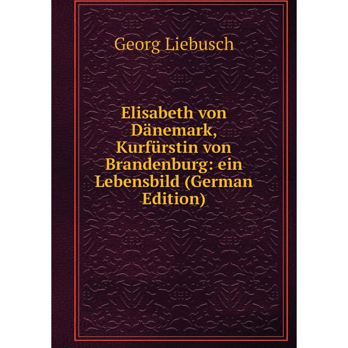 фото Книга elisabeth von dänemark, kurfürstin von brandenburg: ein lebensbild (german edition) nobel press