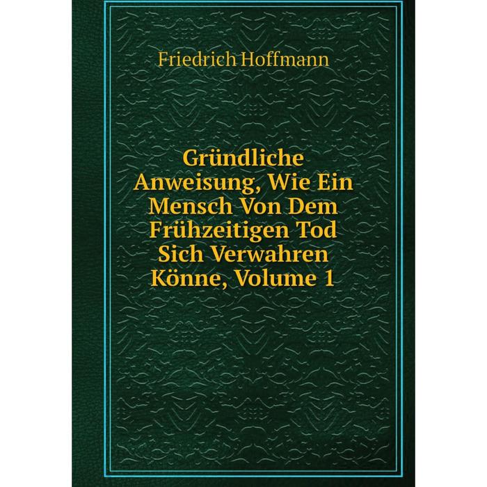 фото Книга gründliche anweisung, wie ein mensch von dem frühzeitigen tod sich verwahren könne, volume 1 nobel press