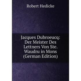 

Книга Jacques Dubroeucq: Der Meister Des Lettners Von Ste. Waudru in Mons (German Edition)