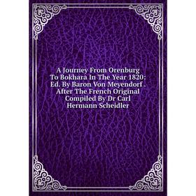 

Книга A Journey From Orenburg To Bokhara In The Year 1820: Ed. By Baron Von Meyendorf. After The French Original Compiled By Dr Carl Hermann Scheidler