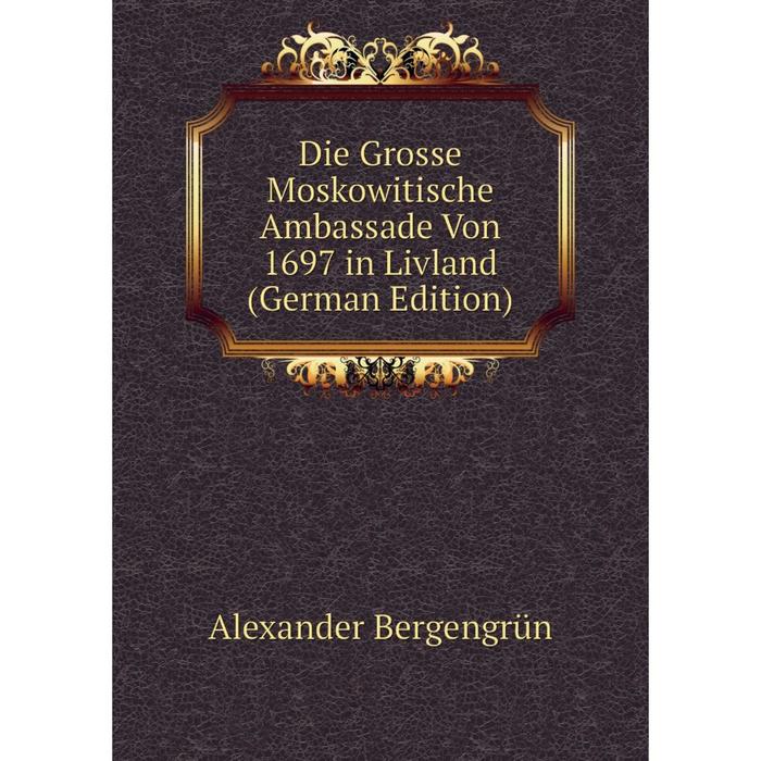 фото Книга die grosse moskowitische ambassade von 1697 in livland (german edition) nobel press