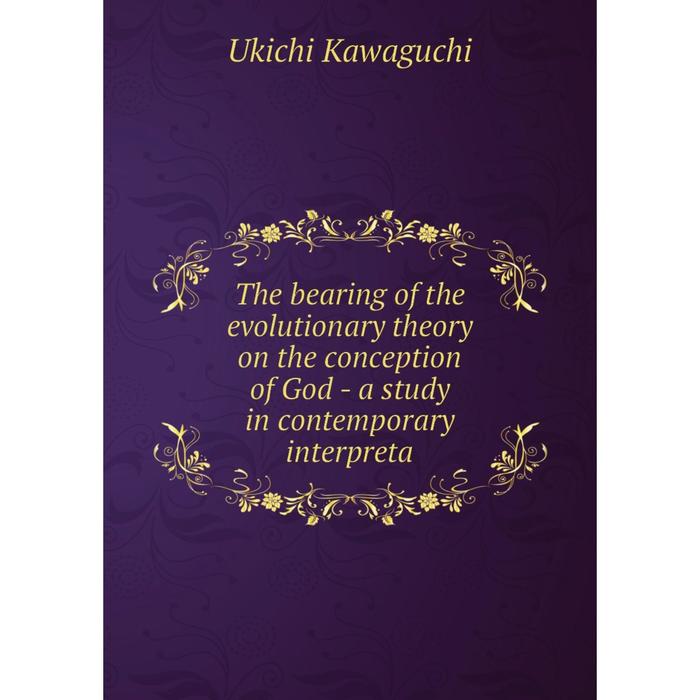 фото Книга the bearing of the evolutionary theory on the conception of god - a study in contemporary interpreta nobel press