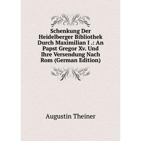 

Книга Schenkung Der Heidelberger Bibliothek Durch Maximilian I.: An Papst Gregor Xv. Und Ihre Versendung Nach Rom (German Edition)