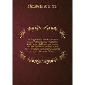 

Книга Das Puppenspiel vom Erzzauberer Doktor Johann Faust, Tragödie in 4 Akten und 8 Bildern nach alten Mustern bearbeitet und mit einem Vor- Zwischen