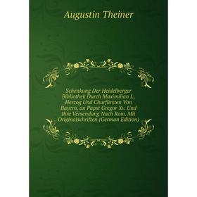 

Книга Schenkung Der Heidelberger Bibliothek Durch Maximilian I.