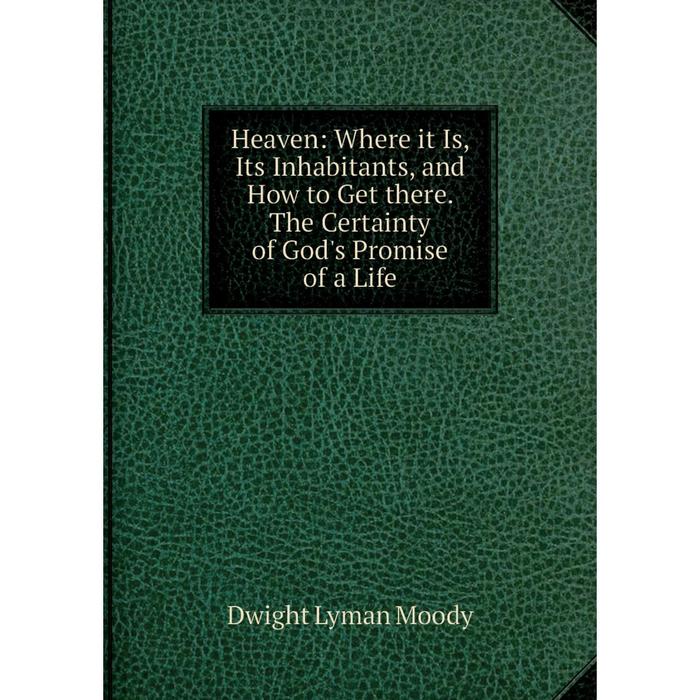 фото Книга heaven: where it is, its inhabitants, and how to get there. the certainty of god's promise of a life nobel press