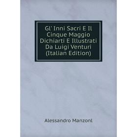 

Книга Gl' Inni Sacri E Il Cinque Maggio Dichiarti E Illustrati Da Luigi Venturi (Italian Edition)