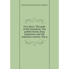 

Книга Five plays: The gods of the mountain, The golden doom, King Argimenes and the unknown warrior, The g