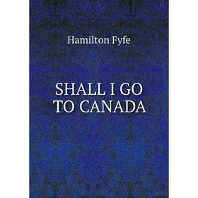 

Книга SHALL I GO TO CANADA