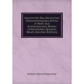 

Книга Geschichte Des Deutschen Mationalhospizes Anima in Rom: Aus Authentischen, Bisher Unbenützten Quellen Bearb (German Edition)