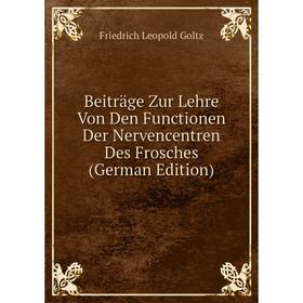 

Книга Beiträge Zur Lehre Von Den Functionen Der Nervencentren Des Frosches (German Edition)