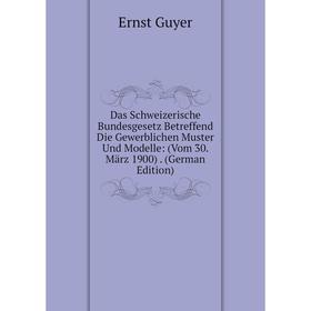 

Книга Das Schweizerische Bundesgesetz Betreffend Die Gewerblichen Muster Und Modelle: (Vom 30. März 1900). (German Edition)