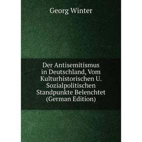 

Книга Der Antisemitismus in Deutschland, Vom Kulturhistorischen U. Sozialpolitischen Standpunkte Belenchtet (German Edition)
