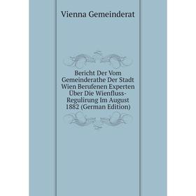 

Книга Bericht Der Vom Gemeinderathe Der Stadt Wien Berufenen Experten Über Die Wienfluss-Regulirung Im August 1882 (German Edition)