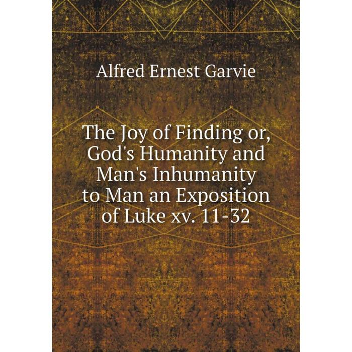 фото Книга the joy of finding or, god's humanity and man's inhumanity to man an exposition of luke xv. 11-32 nobel press