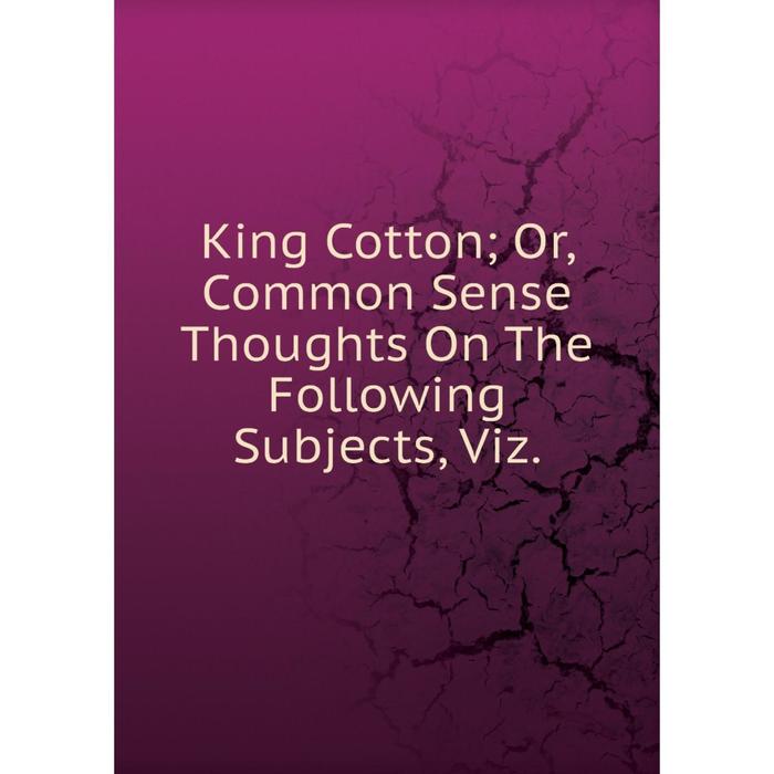 фото Книга king cotton or, common sense thoughts on the following subjects nobel press