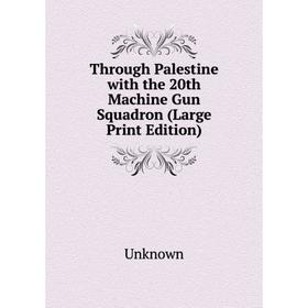 

Книга Through Palestine with the 20th Machine Gun Squadron (Large Print Edition)