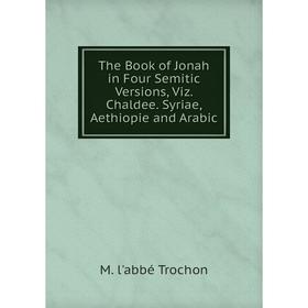 

Книга The Book of Jonah in Four Semitic Versions, Viz. Chaldee. Syriae, Aethiopie and Arabic