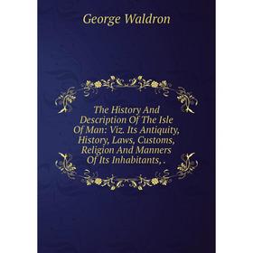 

Книга The History And Description Of The Isle Of Man: Viz. Its Antiquity, History, Laws, Customs, Religion And Manners Of Its Inhabitants,.