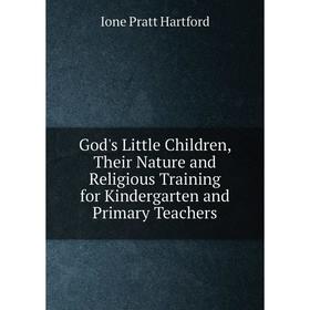 

Книга God's Little Children, Their Nature and Religious Training for Kindergarten and Primary Teachers