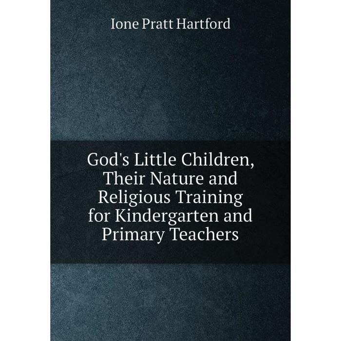 фото Книга god's little children, their nature and religious training for kindergarten and primary teachers nobel press