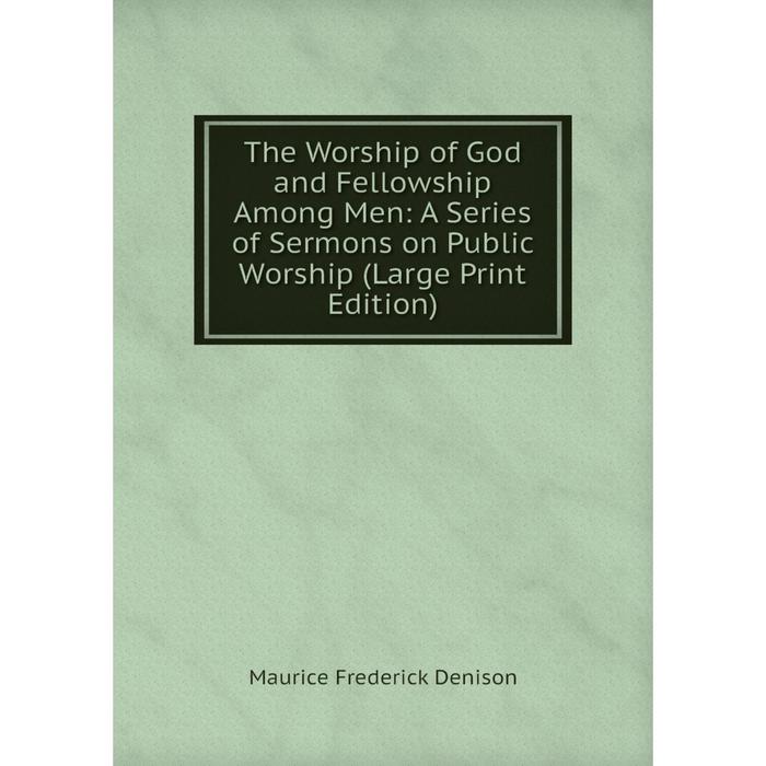 фото Книга the worship of god and fellowship among men: a series of sermons on public worship (large print edition) nobel press