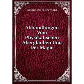 

Книга Abhandlungen Vom Physikalischen Aberglauben Und Der Magie