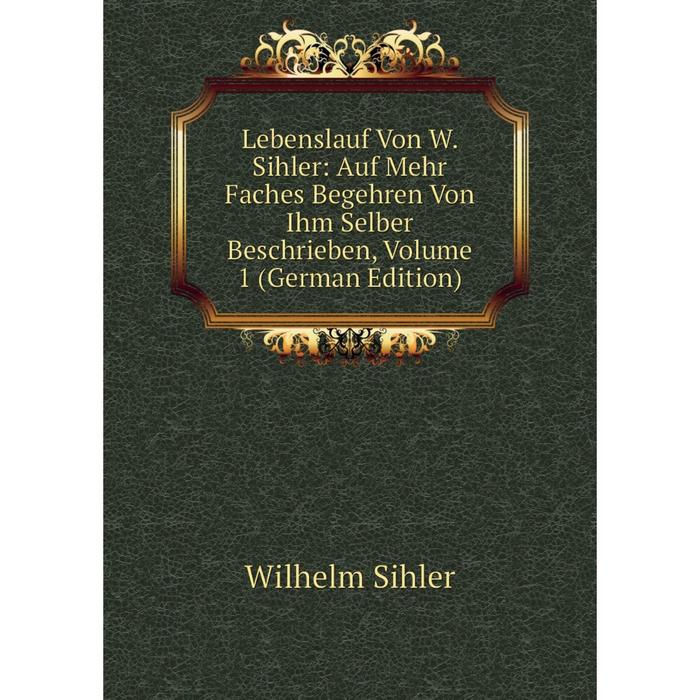 фото Книга lebenslauf von w sihler: auf mehr faches begehren von ihm selber beschrieben, volume 1 nobel press