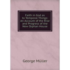 

Книга Faith in God as to Temporal Things: An Account of the Rise and Progress of the New Orphan House