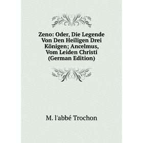 

Книга Zeno: Oder, Die Legende Von Den Heiligen Drei Königen Ancelmus, Vom Leiden Christi (German Edition)