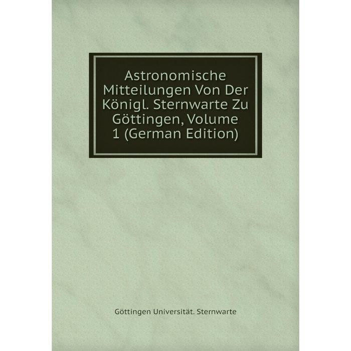 фото Книга astronomische mitteilungen von der königl. sternwarte zu göttingen, volume 1 (german edition) nobel press