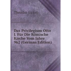 

Книга Das Privilegium Otto I. Für Die Römische Kirche Vom Jahre 962 (German Edition)