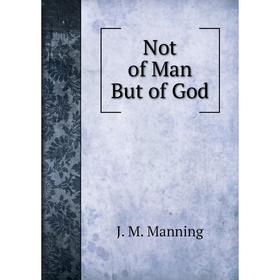 

Книга Not of Man But of God