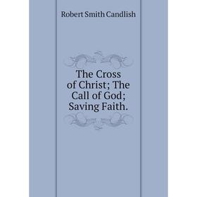 

Книга The Cross of Christ The Call of God Saving Faith.