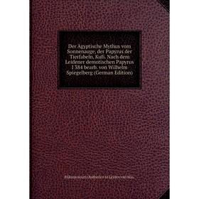 

Книга Der agyptische Mythus vom Sonnenauge, der Papyrus der Tierfabeln, Kufi. Nach dem Leidener demotischen Papyrus I 384 bearb. von Wilhelm Spiegelbe