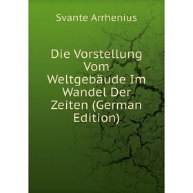 

Книга Die Vorstellung Vom Weltgebäude Im Wandel Der Zeiten (German Edition)