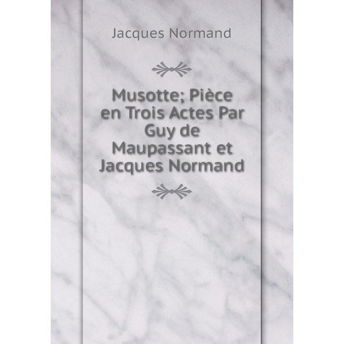 фото Книга musotte pièce en trois actes par guy de maupassant et jacques normand nobel press