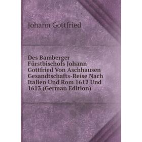 

Книга Des Bamberger Fürstbischofs Johann Gottfried Von Aschhausen Gesandtschafts-Reise Nach Italien Und Rom 1612 Und 1613 (German Edition)