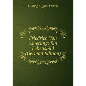 

Книга Friedrich Von Amerling: Ein Lebensbild (German Edition)