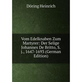 

Книга Vom Edelknaben Zum Martyrer: Der Selige Johannes De Britto, S.j., 1647-1693 (German Edition)