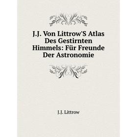 

Книга J.J. Von Littrow'S Atlas Des Gestirnten Himmels: Für Freunde Der Astronomie