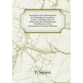 

Книга Geschichte Der Reformation Zu Heidelberg Von Ihren Ersten Anfängen Bis Zur Abfassung Des Heidelberger Catechismus, Eine Denkschrift (German Edit