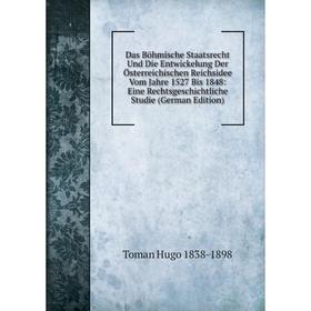 

Книга Das Böhmische Staatsrecht Und Die Entwickelung Der Österreichischen Reichsidee Vom Jahre 1527 Bis 1848