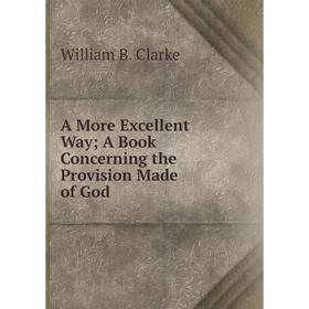 

Книга A More Excellent Way A Book Concerning the Provision Made of God
