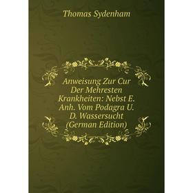 

Книга Anweisung Zur Cur Der Mehresten Krankheiten: Nebst E. Anh. Vom Podagra U. D. Wassersucht (German Edition)