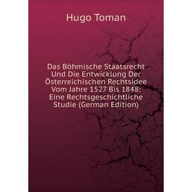 

Книга Das Böhmische Staatsrecht Und Die Entwicklung Der Österreichischen Rechtsidee Vom Jahre 1527 Bis 1848