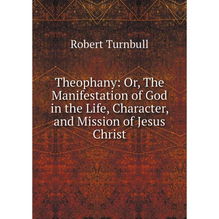 фото Книга theophany: or, the manifestation of god in the life, character, and mission of jesus christ nobel press